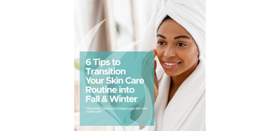 6 Tips to Transition Your Skin Care Routine into Fall & Winter
