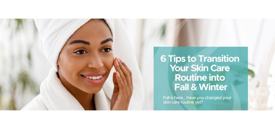 6 Tips to Transition Your Skin Care Routine into Fall & Winter